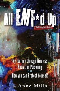 Cover image for All EMF*d Up (*Electromagnetic Fields): My Journey Through Wireless Radiation Poisoning plus How You Can Protect Yourself