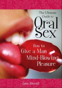 Cover image for The Ultimate Guide to Oral Sex: How to Give a Man Mind-Blowing Pleasure