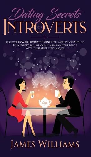 Cover image for Dating: Secrets for Introverts - How to Eliminate Dating Fear, Anxiety and Shyness by Instantly Raising Your Charm and Confidence with These Simple Techniques