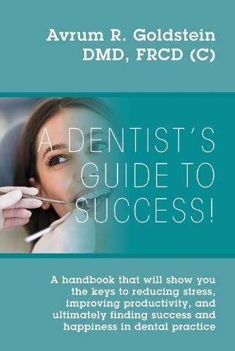 Cover image for A Dentist's Guide To Success!: A handbook that will show you the keys to reducing stress, improving productivity, and ultimately finding success and happiness in dental practice