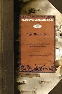 Cover image for Algic Researches V1: Comprising Inquiries Respecting the Mental Characteristics of the North American Indians. First Series. Indian Tales and Legends Volume 1