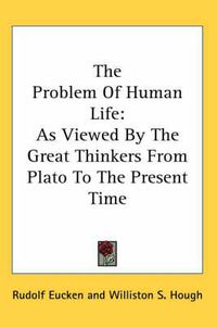 Cover image for The Problem of Human Life: As Viewed by the Great Thinkers from Plato to the Present Time