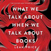 Cover image for What We Talk about When We Talk about Books: The History and Future of Reading