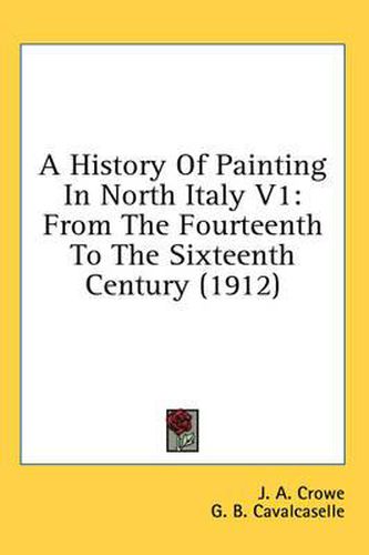 Cover image for A History of Painting in North Italy V1: From the Fourteenth to the Sixteenth Century (1912)