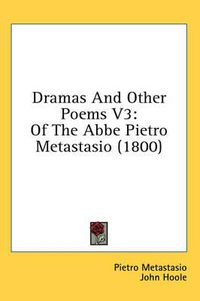 Cover image for Dramas and Other Poems V3: Of the ABBE Pietro Metastasio (1800)