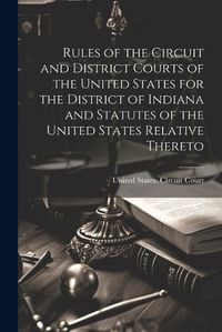 Cover image for Rules of the Circuit and District Courts of the United States for the District of Indiana and Statutes of the United States Relative Thereto