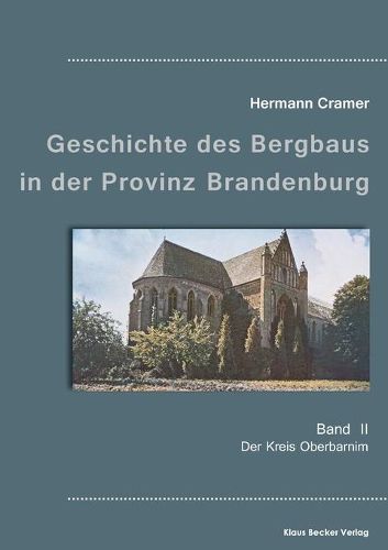 Beitrage zur Geschichte des Bergbaus in der Provinz Brandenburg, Band II: Der Kreis Oberbarnim