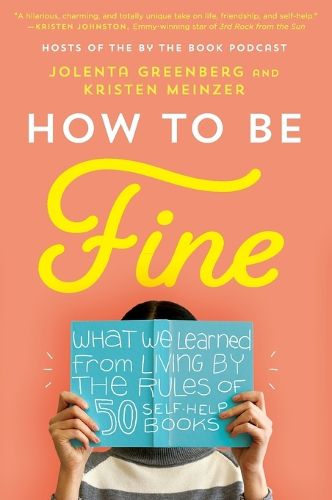 Cover image for How to Be Fine: What We Learned from Living by the Rules of 50 Self-Help Books