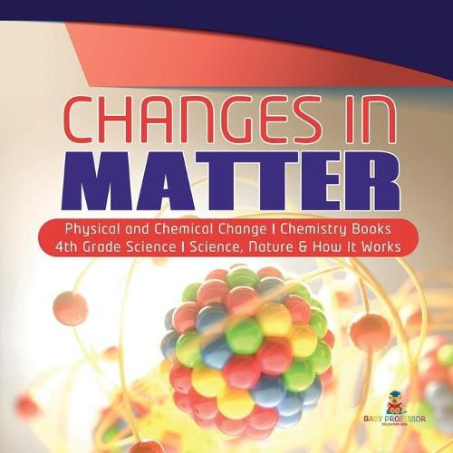 Cover image for Changes in Matter Physical and Chemical Change Chemistry Books 4th Grade Science Science, Nature & How It Works