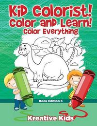 Cover image for Kid Colorist! Color and Learn! Color Everything Book Edition 5