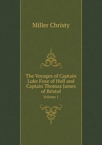 Cover image for The Voyages of Captain Luke Foxe of Hull and Captain Thomas James of Bristol Volume 1