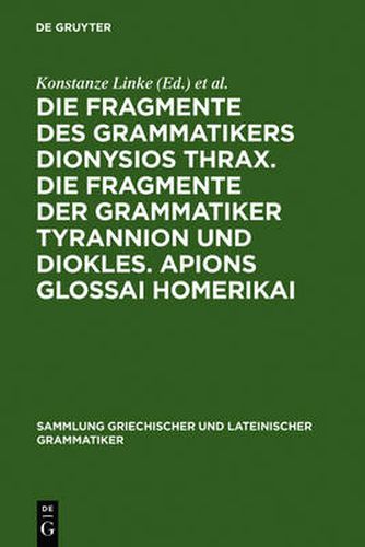 Cover image for Die Fragmente Des Grammatikers Dionysios Thrax. Die Fragmente Der Grammatiker Tyrannion Und Diokles. Apions Glossai Homerikai