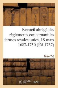 Cover image for Recueil Abrege Des Reglements Concernant Les Fermes Royales Unies, 18 Mars 1687-1750. Tome 7-3: Baux de Domergue, Pointeau Et Templier Et de Fereau, Ysembert, Nerville, Manis, Lambert