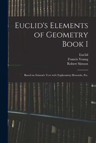 Euclid's Elements of Geometry Book I [microform]: Based on Simson's Text With Explanatory Remarks, Etc.