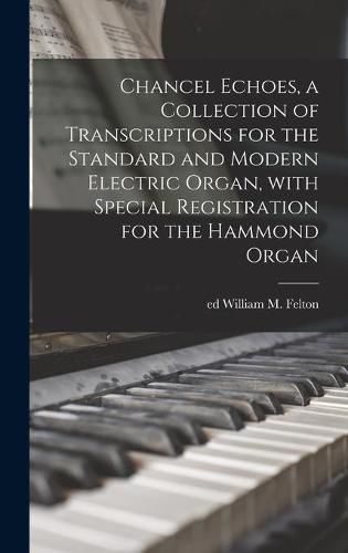 Chancel Echoes, a Collection of Transcriptions for the Standard and Modern Electric Organ, With Special Registration for the Hammond Organ