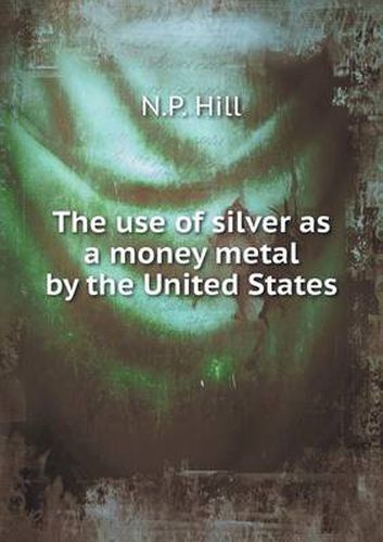 Cover image for The use of silver as a money metal by the United States