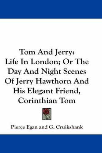 Cover image for Tom and Jerry: Life in London; Or the Day and Night Scenes of Jerry Hawthorn and His Elegant Friend, Corinthian Tom