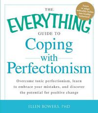 Cover image for The Everything Guide to Coping with Perfectionism: Overcome Toxic Perfectionism, Learn to Embrace Your Mistakes, and Discover the Potential for Positive Change