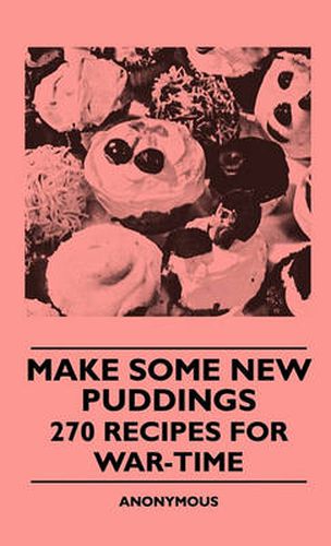 Cover image for Make Some New Puddings - 270 Recipes For War-Time