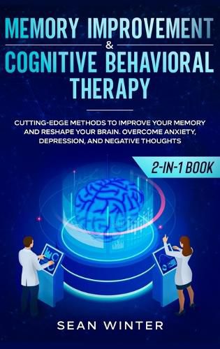 Cover image for Memory Improvement and Cognitive Behavioral Therapy (CBT) 2-in-1 Book: Cutting-Edge Methods to Improve Your Memory and Reshape Your Brain. Overcome Anxiety, Depression, and Negative Thoughts