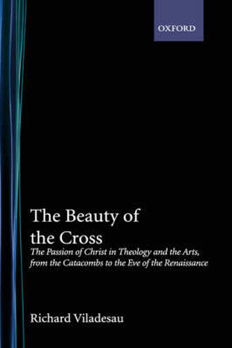 Cover image for The Beauty of the Cross: The Passion of Christ in Theology and the Arts from the Catacombs to the Eve of the Renaissance