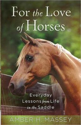 Cover image for For the Love of Horses: Everyday Lessons from Life in the Saddle