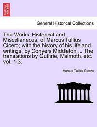 Cover image for The Works, Historical and Miscellaneous, of Marcus Tullius Cicero; With the History of His Life and Writings, by Conyers Middleton ... the Translations by Guthrie, Melmoth, Vol. II, a New Edition