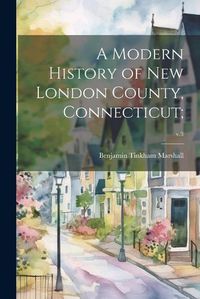 Cover image for A Modern History of New London County, Connecticut;; v.3