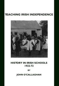 Cover image for Teaching Irish Independence: History in Irish Schools, 1922-72