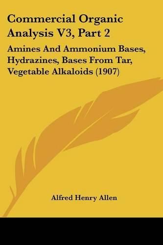 Commercial Organic Analysis V3, Part 2: Amines and Ammonium Bases, Hydrazines, Bases from Tar, Vegetable Alkaloids (1907)