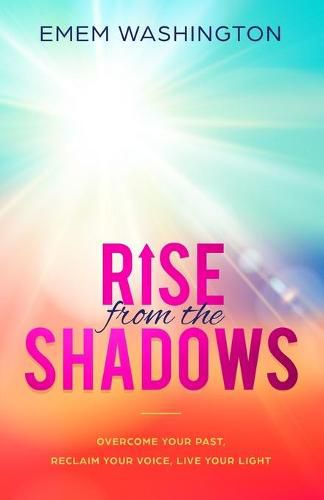 Cover image for Rise From The Shadows: Overcome Your Past, Reclaim Your Voice, Live Your Light