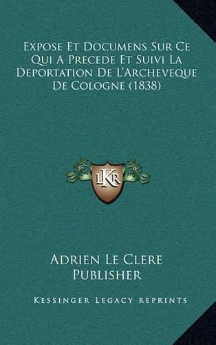 Cover image for Expose Et Documens Sur Ce Qui a Precede Et Suivi La Deportation de L'Archeveque de Cologne (1838)