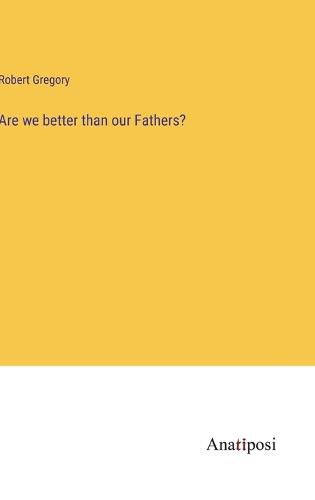 Are we better than our Fathers?