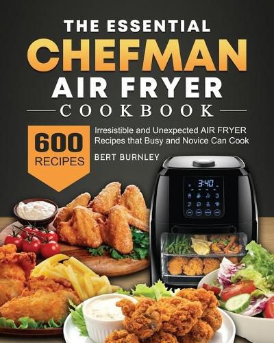 Cover image for The Essential Chefman Air Fryer Cookbook: 600 Irresistible and Unexpected Air Fryer Recipes that Busy and Novice Can Cook