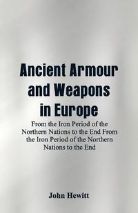 Cover image for Ancient Armour and Weapons in Europe: From the Iron Period of the Northern Nations to the End From the Iron Period of the Northern Nations to the End