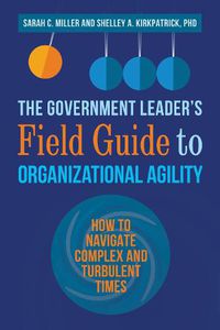 Cover image for The Government Leader's Field Guide to Organizational Agility: How to Navigate Complex and Turbulent Times