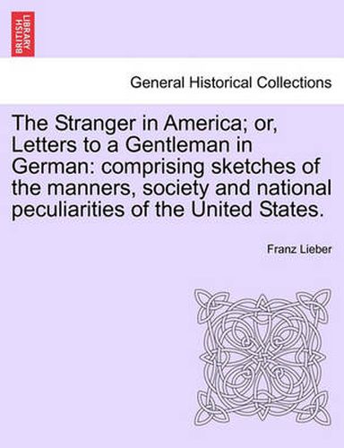 Cover image for The Stranger in America; Or, Letters to a Gentleman in German: Comprising Sketches of the Manners, Society and National Peculiarities of the United States.