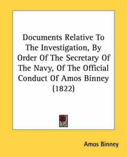 Cover image for Documents Relative to the Investigation, by Order of the Secretary of the Navy, of the Official Conduct of Amos Binney (1822)