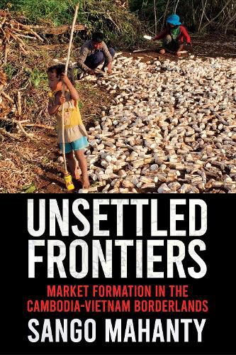 Unsettled Frontiers: Market Formation in the Cambodia-Vietnam Borderlands