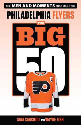 Cover image for The Big 50: Philadelphia Flyers: The Men and Moments that Made the Philadelphia Flyers