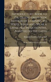 Cover image for Introductory Book to Dr. Ollendorff's New Method of Learning to Write, Read, and Speak a Language in Six Months, Adapted to the Latin