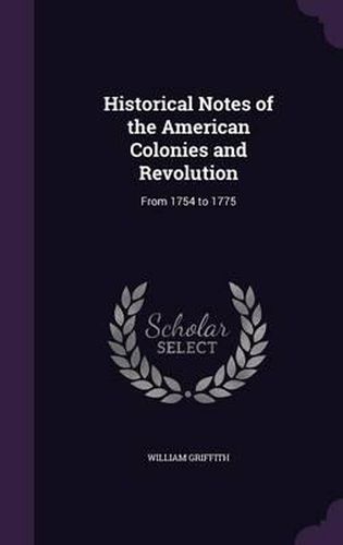 Cover image for Historical Notes of the American Colonies and Revolution: From 1754 to 1775