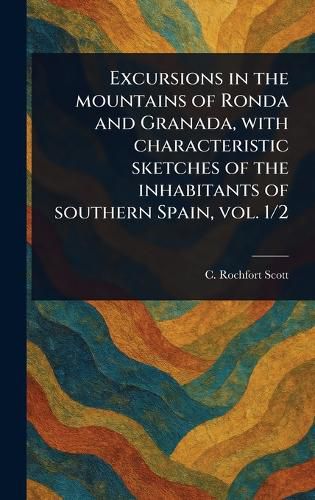 Cover image for Excursions in the Mountains of Ronda and Granada, With Characteristic Sketches of the Inhabitants of Southern Spain, Vol. 1/2