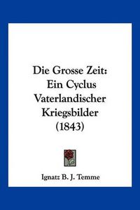 Cover image for Die Grosse Zeit: Ein Cyclus Vaterlandischer Kriegsbilder (1843)