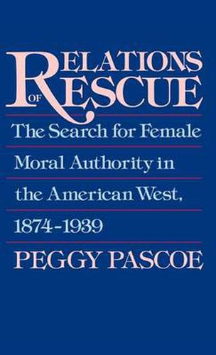 Cover image for Relations of Rescue: The Search for Female Moral Authority in the American West, 1874-1939