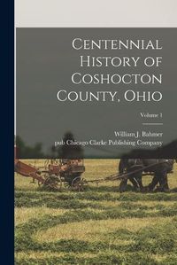 Cover image for Centennial History of Coshocton County, Ohio; Volume 1