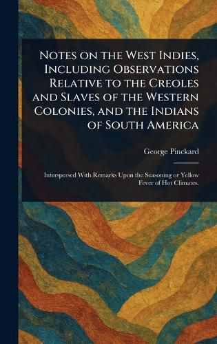 Cover image for Notes on the West Indies, Including Observations Relative to the Creoles and Slaves of the Western Colonies, and the Indians of South America