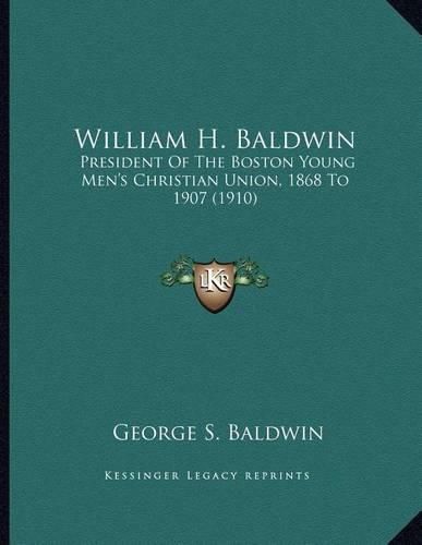 William H. Baldwin: President of the Boston Young Men's Christian Union, 1868 to 1907 (1910)