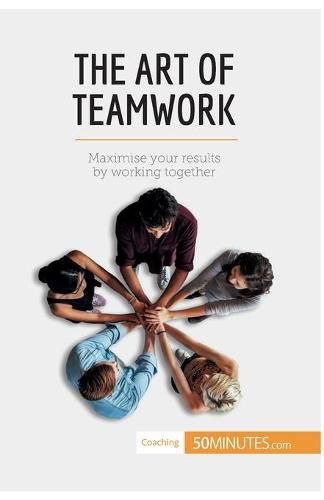The Art of Teamwork: Maximise your results by working together