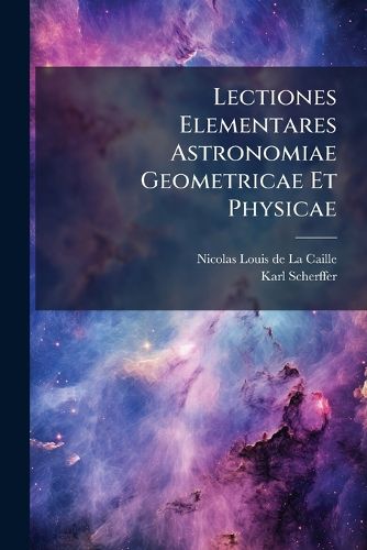 Cover image for Lectiones Elementares Astronomiae Geometricae Et Physicae